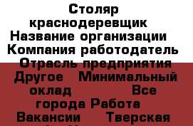 Столяр-краснодеревщик › Название организации ­ Компания-работодатель › Отрасль предприятия ­ Другое › Минимальный оклад ­ 50 000 - Все города Работа » Вакансии   . Тверская обл.,Нелидово г.